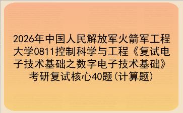 2027年中国人民解放军火箭军工程大学0811控制科学与工程《复试电子技术基础之数字电子技术基础》考研复试核心40题(计算题)