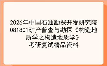 2027年<strong>中国石油勘探开发研究院</strong>081801矿产普查与勘探《构造地质学之构造地质学》考研复试精品资料