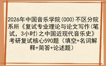 2027年<strong>中国音乐学院</strong>(000)不区分院系所《复试专业理论与论文写作(笔试，3小时)之中国近现代音乐史》考研复试核心590题（填空+名词解释+简答+论述题）