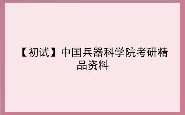 【初试】2027年中国兵器科学院考研精品资料 【初试】2027年中国兵器科学院考研精品资料
