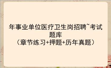 2024年事业单位医疗卫生岗招聘~考试题库(章节练习+押题+历年真题) 2024年事业单位医疗卫生岗招聘~考试题库(章节练习+押题+历年真题)