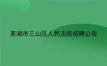 芜湖市三山区人<strong>民法</strong>院招聘公告