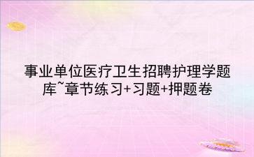 2022事业单位医疗卫生招聘护理学题库~章节练习+习题+押题卷