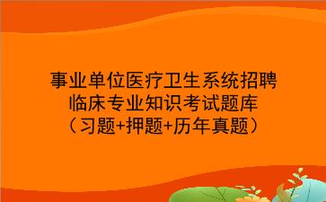 事业单位医疗<strong>卫生系统</strong>招聘--临床专业知识考试题库(习题+押题+历年真题)