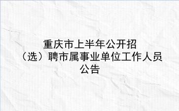 重庆市2020年上半年公开招(选)聘市属事业单位工作人员公告