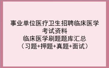 事业单位医疗卫生招聘<strong>临床医学</strong>考试资料~<strong>临床医学</strong>刷题题库汇总(习题+押题+真题+面试)