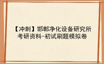 2026年<strong>邯郸净化设备研究所</strong>考研初试冲刺模拟卷：刷题资料+答案解析