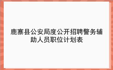 鹿寨县公安局2020年度公开招聘警务辅助人员职位计划表