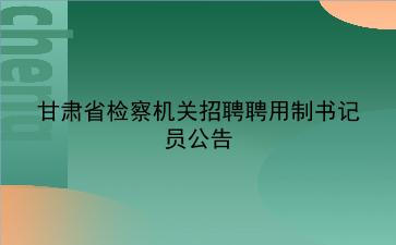 甘肃省检察机关2020年招聘聘用制书记员公告 甘肃省检察机关2020年招聘聘用制书记员公告