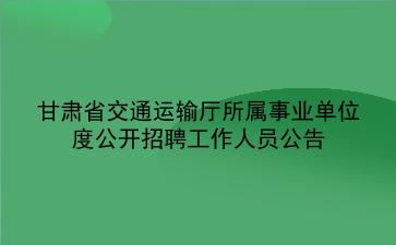 甘肃省交通运输厅所属事业单位2020年度公开招聘工作人员公告