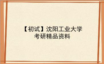 【初试】2027年沈阳工业大学考研精品资料