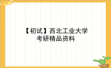 【初试】2027年<strong>西北工业大学</strong>考研精品资料