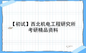 【初试】2027年西北机电工程研究所考研资料(考前复习人手必备)