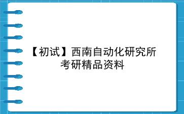 【初试】2027年<strong>西南自动化研究所</strong>考研资料（考前复习人手必备）
