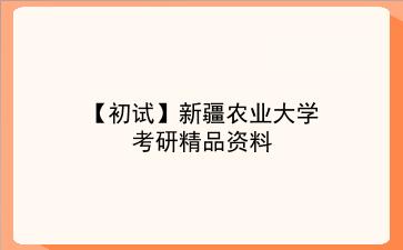 【初试】2027年<strong>新疆农业大学</strong>考研精品资料