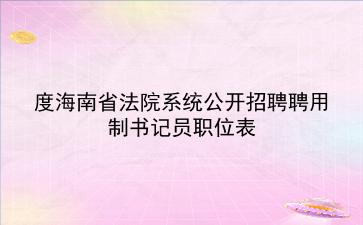 2020年度海南省法院系统公开招聘聘用制书记员职位表 2020年度海南省法院系统公开招聘聘用制书记员职位表