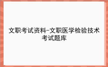 <strong>文职</strong>考试资料-<strong>文职</strong>医学检验技术考试题库