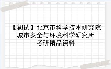 【初试】2027年北京市科学技术研究院城市安全与环境科学研究所考研精品资料