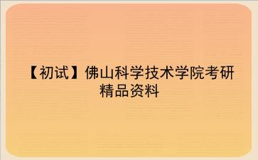 【初试】2027年佛山科学技术学院考研精品资料