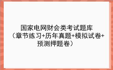 2023国家电网财会类考试题库(章节练习+历年真题+模拟试卷+预测押题卷)