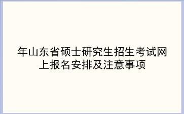 2025年山东省硕士研究生招生考试网上报名安排及注意事项