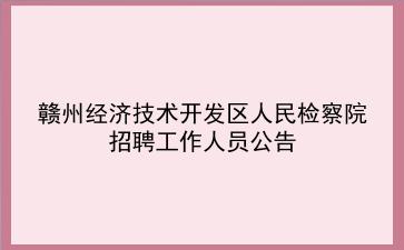 赣州经济技术开发区人民检察院招聘工作人员公告 赣州经济技术开发区人民检察院招聘工作人员公告