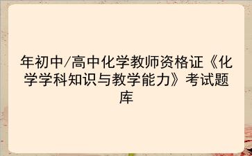 2021年初中/高中化学<strong>教师资格证</strong>《化学学科知识与教学能力》考试题库 