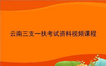 2020年云南<strong>三支一扶</strong>考试资料视频课程