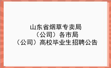 山东省烟草专卖局(公司)各市局(公司)2020年高校毕业生招聘公告