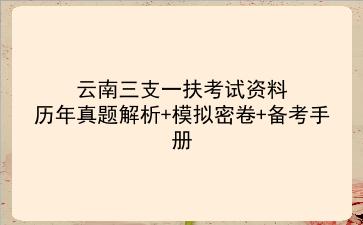 2021年云南<strong>三支一扶</strong>考试资料~历年真题解析+模拟密卷+备考手册