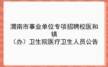 2020年渭南市事业单位专项招聘校医和镇(办)卫生院医疗卫生人员公告