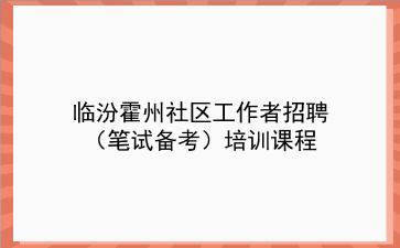 2020临汾霍州社区工作者招聘（笔试备考）培训课程