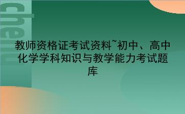 2021教师资格证考试资料~初中、高中化学学科知识与教学能力考试题库