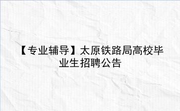 【专业辅导】2020太原铁路局高校毕业生招聘公告