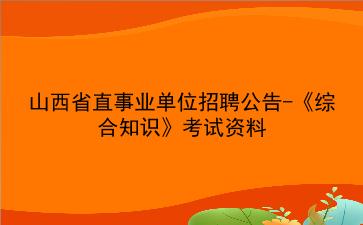 2020山西省直事业单位招聘公告-《<strong>综合知识</strong>》考试资料