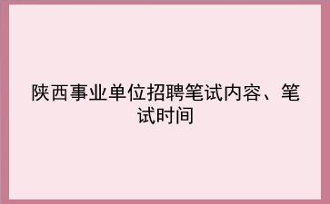 陕西<strong>事业单位招聘</strong>笔试内容、笔试时间