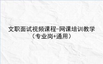 2022文职面试视频课程-网课培训教学（专业岗+通用）