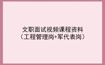 2021文职面试视频课程资料（工程管理岗+军代表岗）