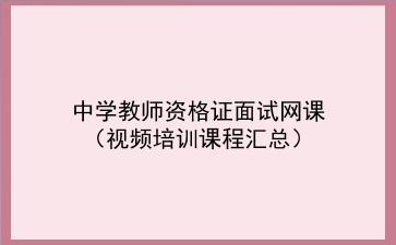 2021中学教师资格证面试网课（视频培训课程汇总）