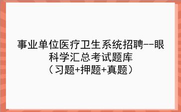 事业单位医疗<strong>卫生系统</strong>招聘--眼科学汇总考试题库(习题+押题+真题)