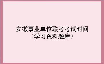 2020年安徽事业单位联考考试时间(学习资料题库)