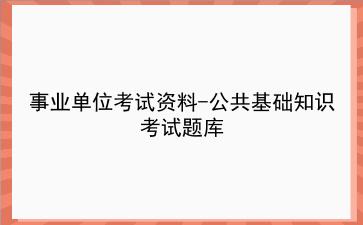 事业单位考试资料-公共基础知识考试题库