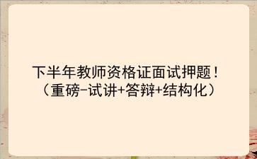 2020下半年教师资格证面试押题!(重磅-试讲+答辩+结构化)