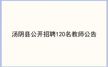 汤阴县2019年公开招聘120名教师公告 汤阴县2019年公开招聘120名教师公告