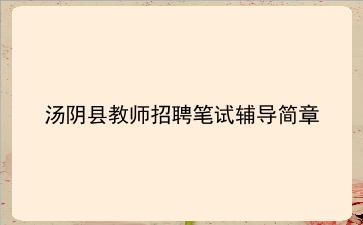 2019年汤阴县<strong>教师招聘</strong>笔试辅导简章