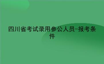 2021四川省考试录用参公人员-报考条件