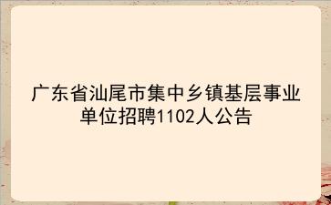 2021年广东省汕尾市集中乡镇基层事业单位招聘1102人公告