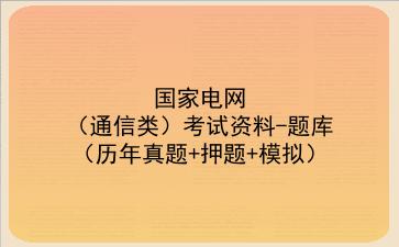 2023国家电网（通信类）考试资料-题库（历年真题+押题+模拟）