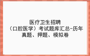 2022医疗卫生招聘(口腔医学)考试题库汇总-历年真题、押题、模拟卷