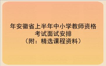 2021年安徽省上半年中小学教师资格考试面试安排(附:精选课程资料)